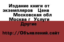 Издание книги от 5 экземпляров › Цена ­ 1 000 - Московская обл., Москва г. Услуги » Другие   